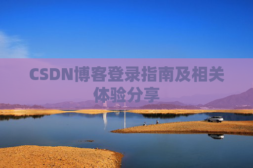CSDN博客登录指南及相关体验分享
